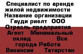 Специалист по аренде жилой недвижимости › Название организации ­ Гауди-риелт, ООО › Отрасль предприятия ­ Агент › Минимальный оклад ­ 95 000 - Все города Работа » Вакансии   . Татарстан респ.